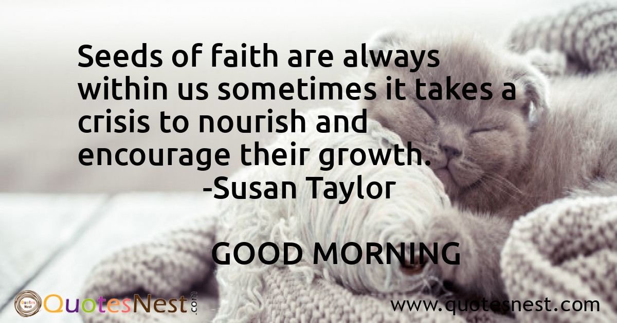 Seeds of faith are always within us sometimes it takes a crisis to nourish and encourage their growth.